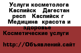 Услуги косметолога Каспийск - Дагестан респ., Каспийск г. Медицина, красота и здоровье » Косметические услуги   